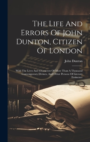 The Life And Errors Of John Dunton, Citizen Of London