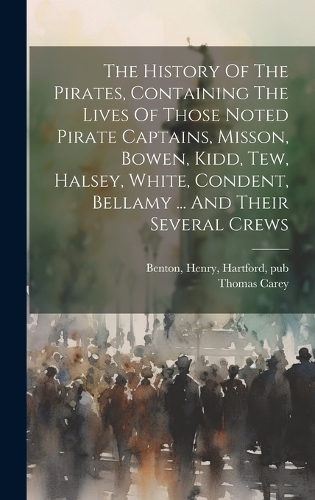 The History Of The Pirates, Containing The Lives Of Those Noted Pirate Captains, Misson, Bowen, Kidd, Tew, Halsey, White, Condent, Bellamy ... And Their Several Crews