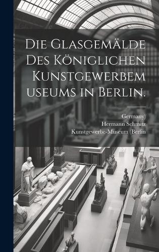 Die Glasgemälde des Königlichen Kunstgewerbemuseums in Berlin.
