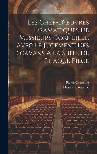 Les Chef-D'oeuvres Dramatiques De Messieurs Corneille, Avec Le Jugement Des Scavans À La Suite De Chaque Pièce