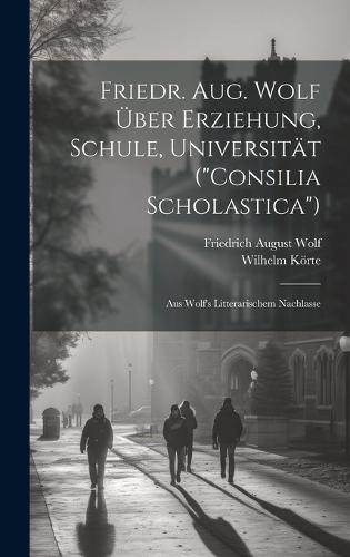 Friedr. Aug. Wolf Über Erziehung, Schule, Universität ("Consilia Scholastica")