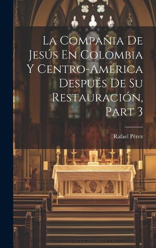 La Compañia De Jesús En Colombia Y Centro-América Después De Su Restauración, Part 3