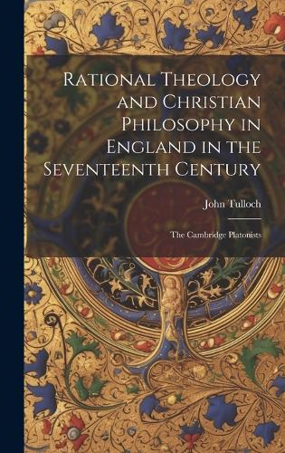 Rational Theology and Christian Philosophy in England in the Seventeenth Century