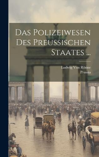 Das Polizeiwesen Des Preussischen Staates ...