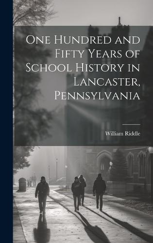 One Hundred and Fifty Years of School History in Lancaster, Pennsylvania
