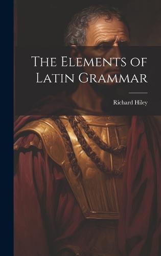 The Elements of Latin Grammar