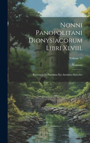 Nonni Panopolitani Dionysiacorum Libri Xlviii.