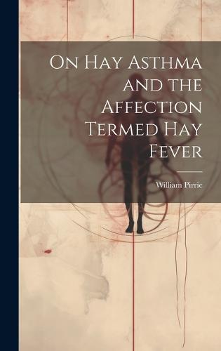 On Hay Asthma and the Affection Termed Hay Fever