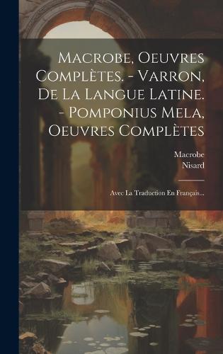 Macrobe, Oeuvres Complètes. - Varron, De La Langue Latine. - Pomponius Mela, Oeuvres Complètes