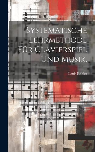 Systematische Lehrmethode für Clavierspiel und Musik.