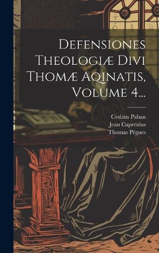 Defensiones Theologiæ Divi Thomæ Aqinatis, Volume 4...