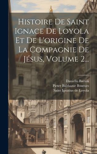 Histoire De Saint Ignace De Loyola Et De L'origine De La Compagnie De Jésus, Volume 2...