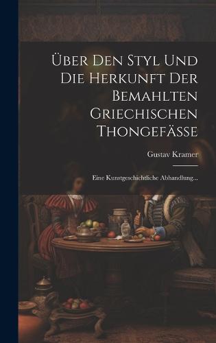 Über Den Styl Und Die Herkunft Der Bemahlten Griechischen Thongefässe