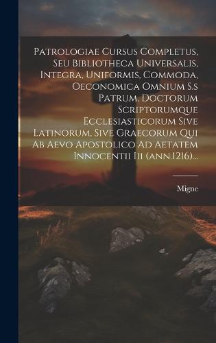 Patrologiae Cursus Completus, Seu Bibliotheca Universalis, Integra, Uniformis, Commoda, Oeconomica Omnium S.s Patrum, Doctorum Scriptorumque Ecclesiasticorum Sive Latinorum, Sive Graecorum Qui Ab Aevo Apostolico Ad Aetatem Innocentii Iii (ann.1216)...