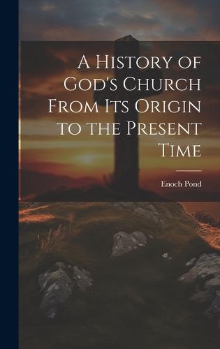 A History of God's Church From Its Origin to the Present Time