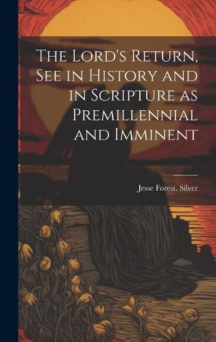 The Lord's Return, See in History and in Scripture as Premillennial and Imminent