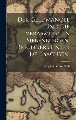Der Geldmangel und die Verarmung in Siebenbürgen, besonders unter den Sachsen.