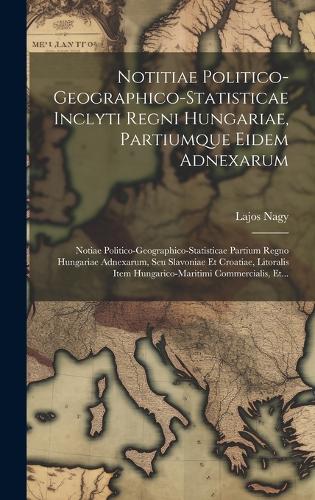 Notitiae Politico-geographico-statisticae Inclyti Regni Hungariae, Partiumque Eidem Adnexarum