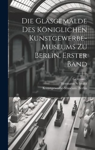 Die Glasgemälde des königlichen Kunstgewerbe-museums zu Berlin, Erster Band