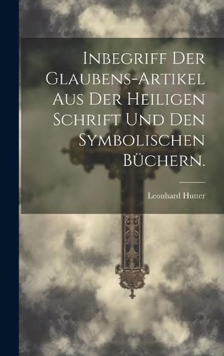 Inbegriff der Glaubens-Artikel aus der Heiligen Schrift und den Symbolischen Büchern.