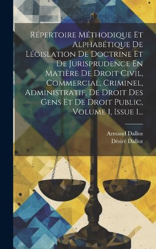 Répertoire Méthodique Et Alphabétique De Législation De Doctrine Et De Jurisprudence En Matière De Droit Civil, Commercial, Criminel, Administratif, De Droit Des Gens Et De Droit Public, Volume 1, Issue 1...