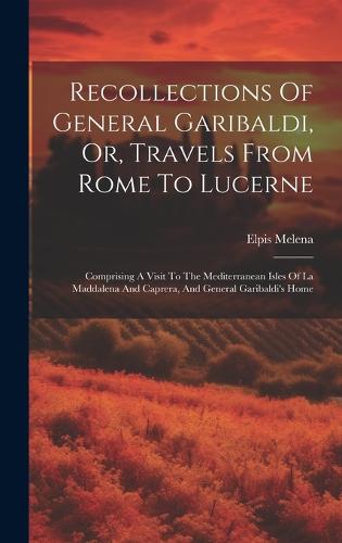 Recollections Of General Garibaldi, Or, Travels From Rome To Lucerne