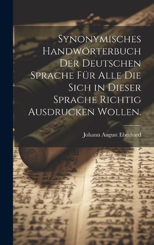 Synonymisches Handwörterbuch der deutschen Sprache für alle die sich in dieser Sprache richtig ausdrucken wollen.