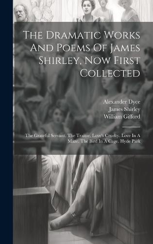 The Dramatic Works And Poems Of James Shirley, Now First Collected