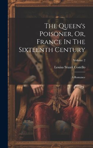 The Queen's Poisoner, Or, France In The Sixteenth Century