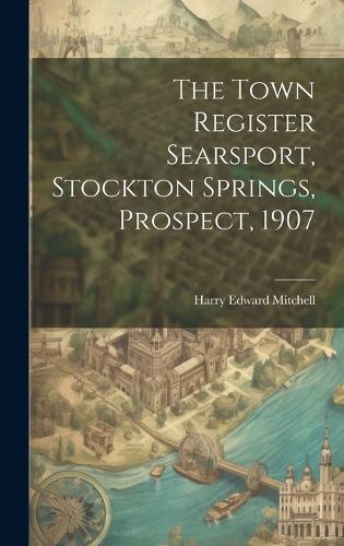 The Town Register Searsport, Stockton Springs, Prospect, 1907
