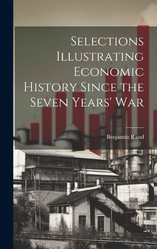 Selections Illustrating Economic History Since the Seven Years' War