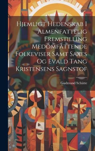 Hjemligt Hedenskab I Almenfattelig Fremstilling Medomfattende Folkeviser Samt Saxes Og Evald Tang Kristensens Sagnstof