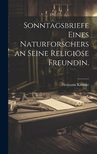 Sonntagsbriefe eines Naturforschers an seine religiöse Freundin.