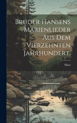 Bruder Hansens Marienlieder aus dem vierzehnten Jahrhundert.