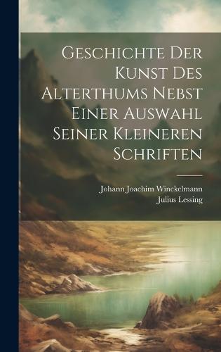 Geschichte Der Kunst Des Alterthums Nebst Einer Auswahl Seiner Kleineren Schriften