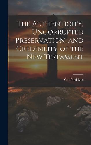 The Authenticity, Uncorrupted Preservation, and Credibility of the New Testament
