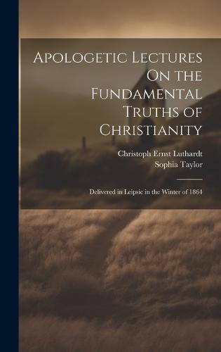 Apologetic Lectures On the Fundamental Truths of Christianity