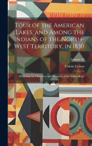 Tour of the American Lakes, and Among the Indians of the North-west Territory, in 1830