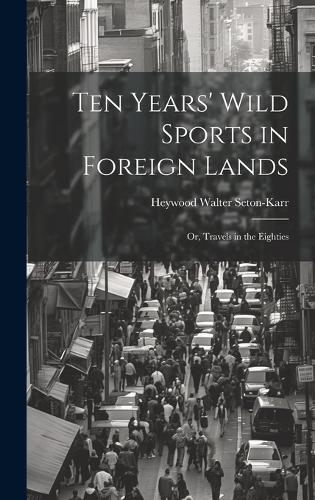 Ten Years' Wild Sports in Foreign Lands