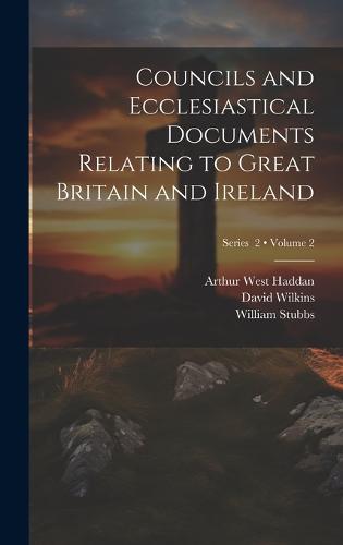 Councils and Ecclesiastical Documents Relating to Great Britain and Ireland; Volume 2; Series 2