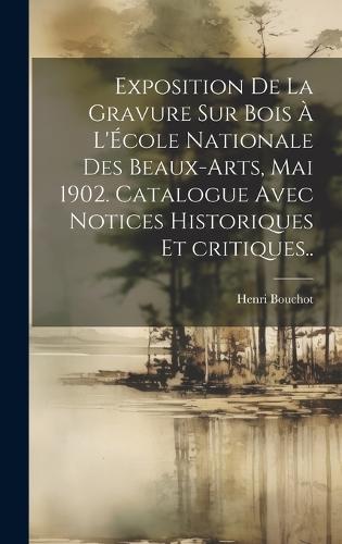 Exposition de la gravure sur bois à l'École nationale des beaux-arts, mai 1902. Catalogue avec notices historiques et critiques..