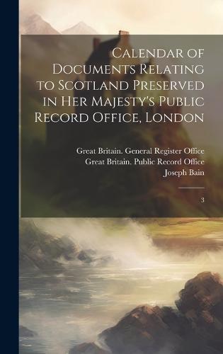 Calendar of Documents Relating to Scotland Preserved in Her Majesty's Public Record Office, London