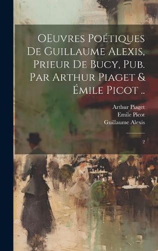 OEuvres poétiques de Guillaume Alexis, prieur de Bucy, pub. par Arthur Piaget & Émile Picot ..