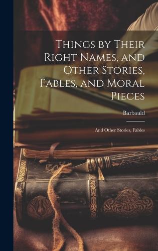 Things by Their Right Names, and Other Stories, Fables, and Moral Pieces