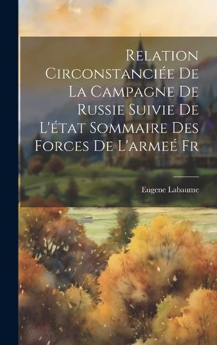 Relation Circonstanciée de la Campagne de Russie Suivie de l'état Sommaire des Forces de l'armeé Fr