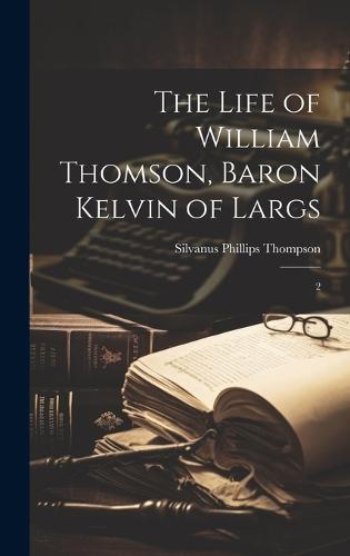 The Life of William Thomson, Baron Kelvin of Largs