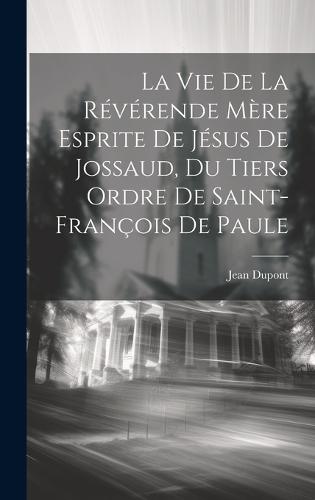 La Vie De La Révérende Mère Esprite De Jésus De Jossaud, Du Tiers Ordre De Saint-françois De Paule