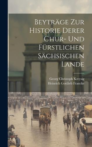 Beyträge zur Historie derer Chur- und fürstlichen sächsischen Lande