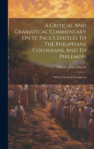 A Critical And Gramatical Commentary On St. Paul's Epistles To The Philippians Colossians, And To Philemon
