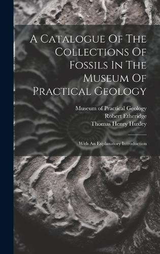 A Catalogue Of The Collections Of Fossils In The Museum Of Practical Geology